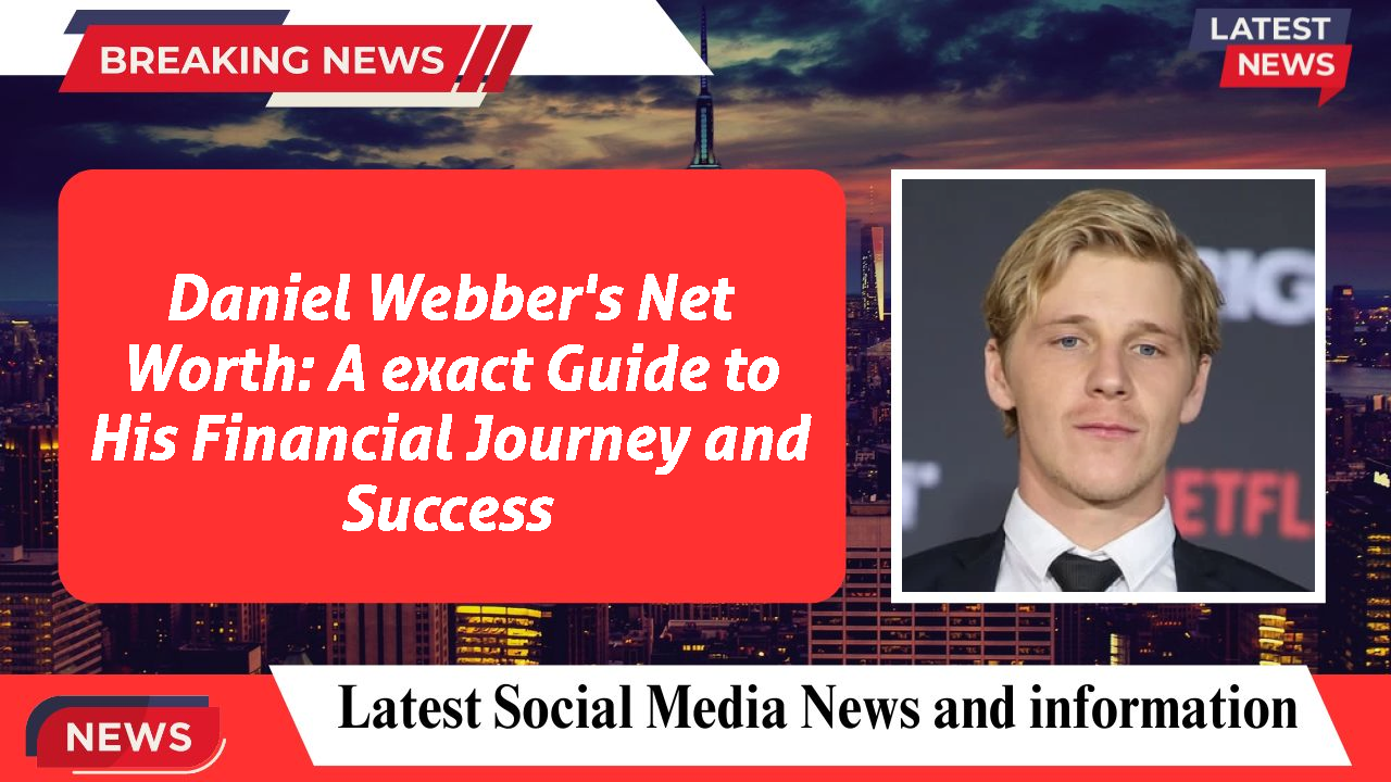 Daniel Webber's Net Worth: A exact Guide to His Financial Journey and Success