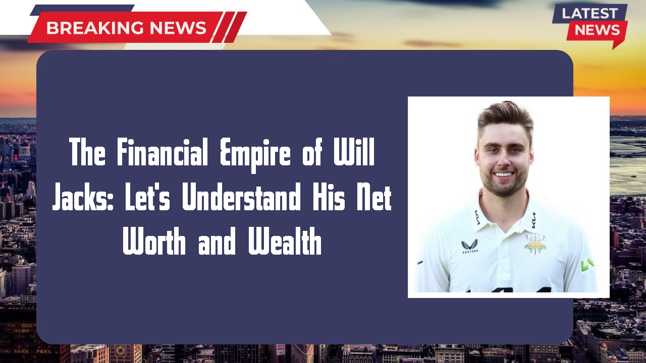 The Financial Empire of Will Jacks: Let's Understand His Net Worth and Wealth