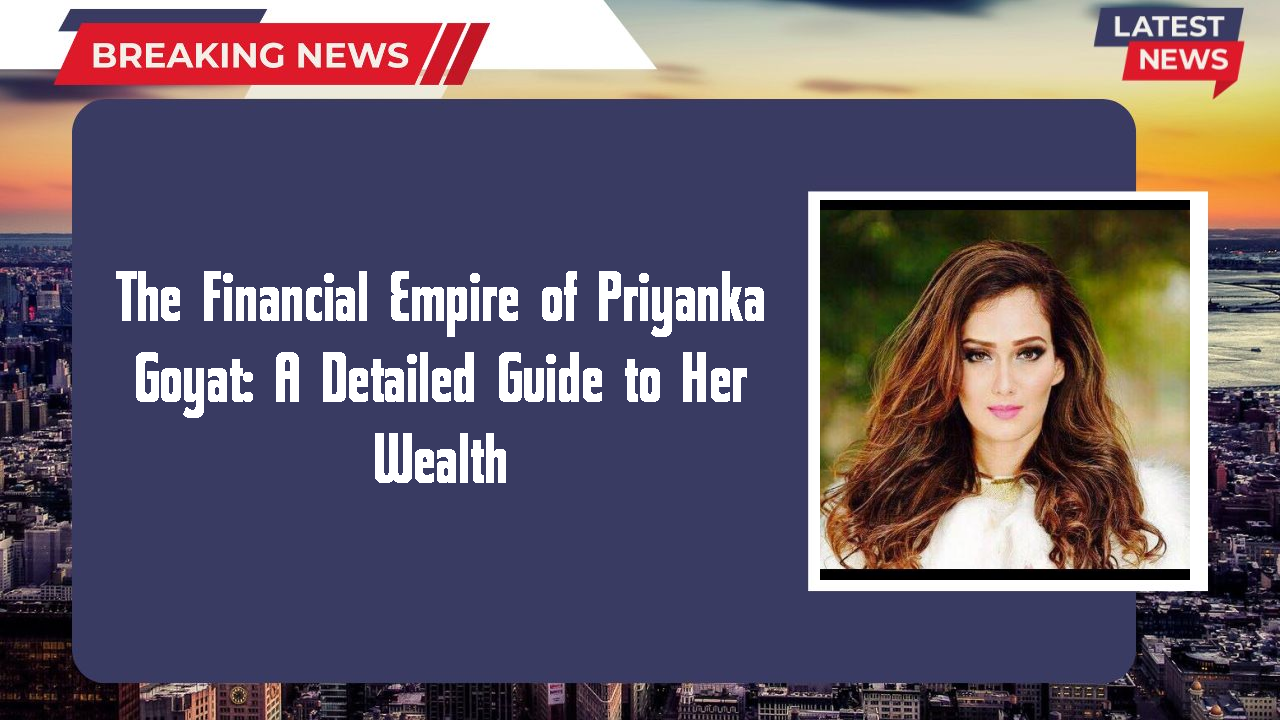Priyanka Goyat networth