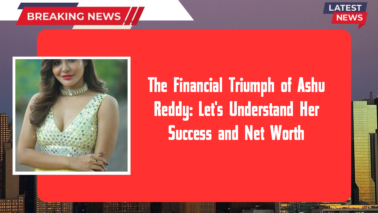 Ashu Reddy networth