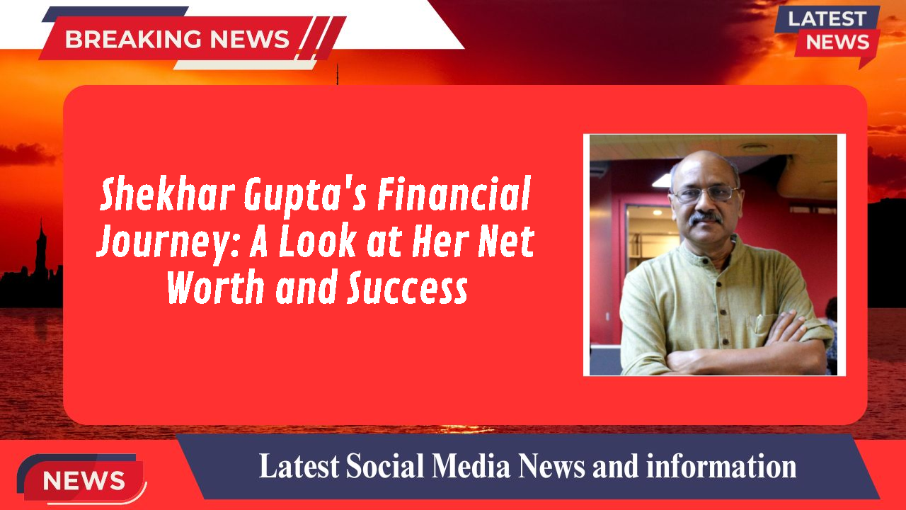 Shekhar Gupta networth