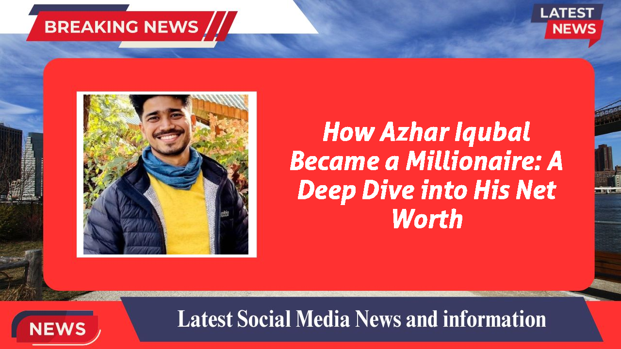 Azhar Iqubal networth