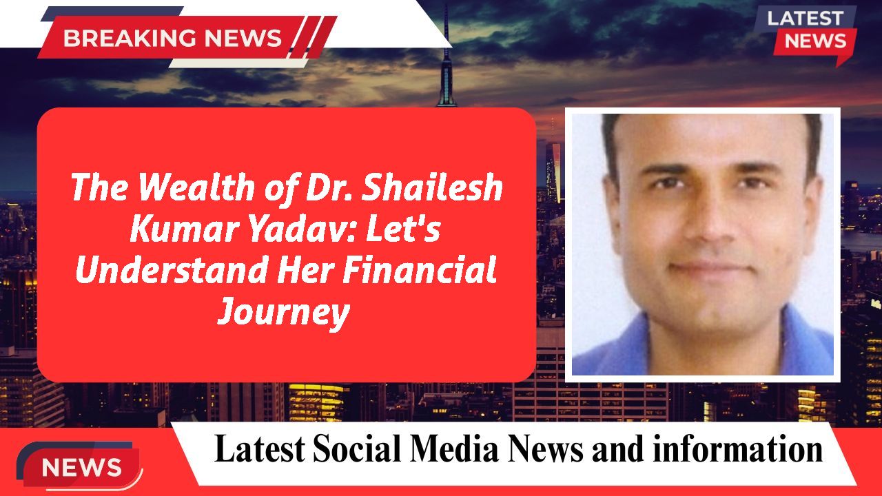 Dr. Shailesh Kumar Yadav networth