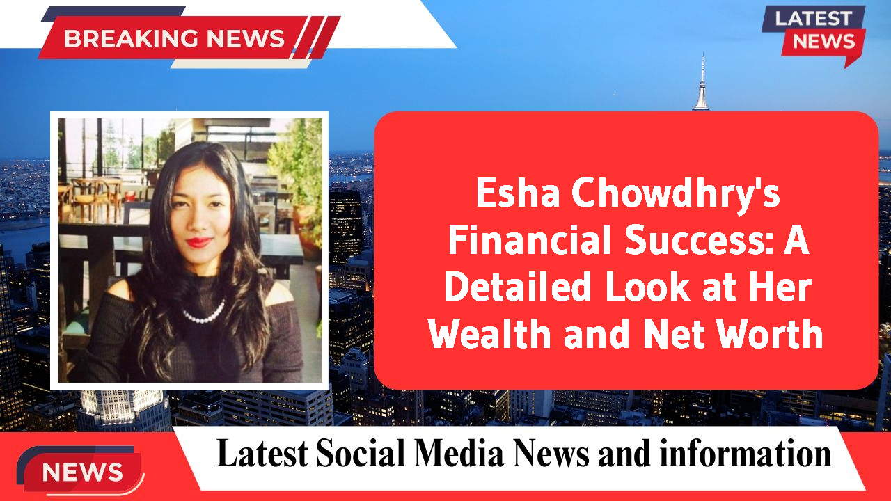 Esha Chowdhry networth