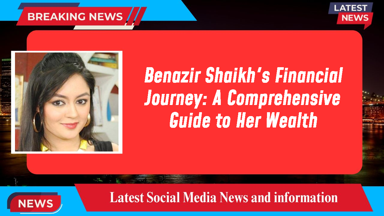 Benazir Shaikh networth