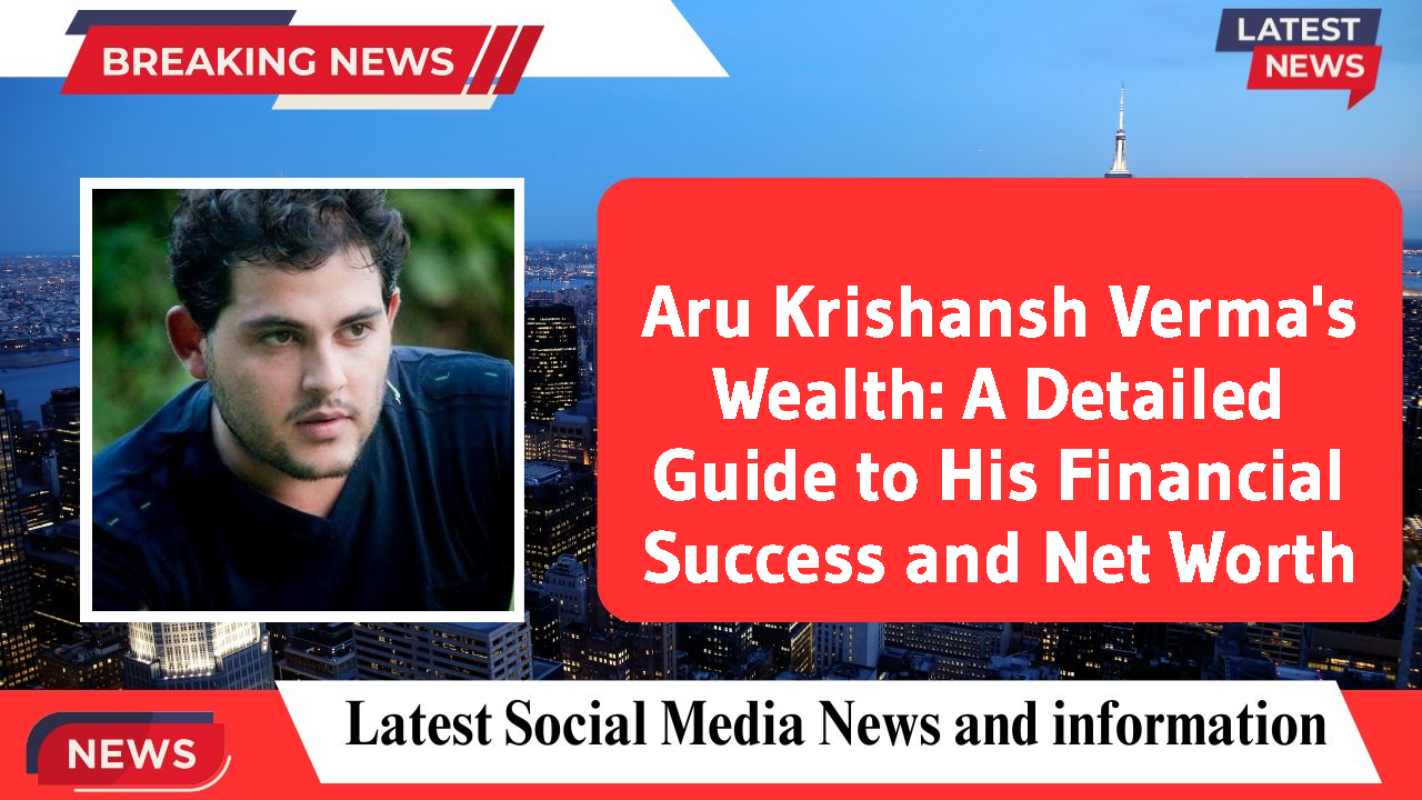 Aru Krishansh Verma networth