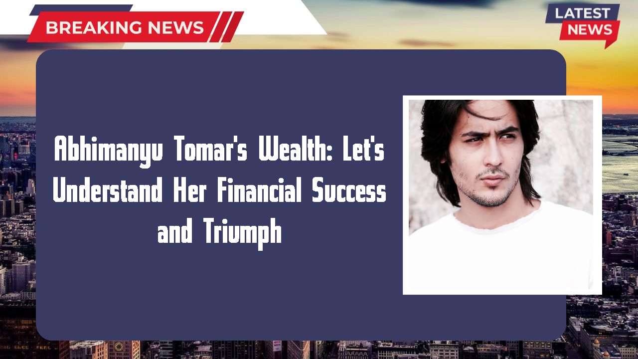 Abhimanyu Tomar networth