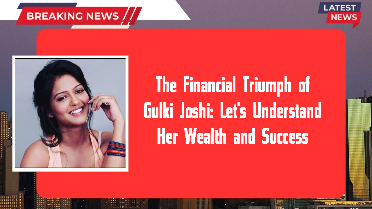Gulki Joshi networth