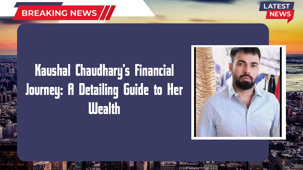 Kaushal Chaudhary networth