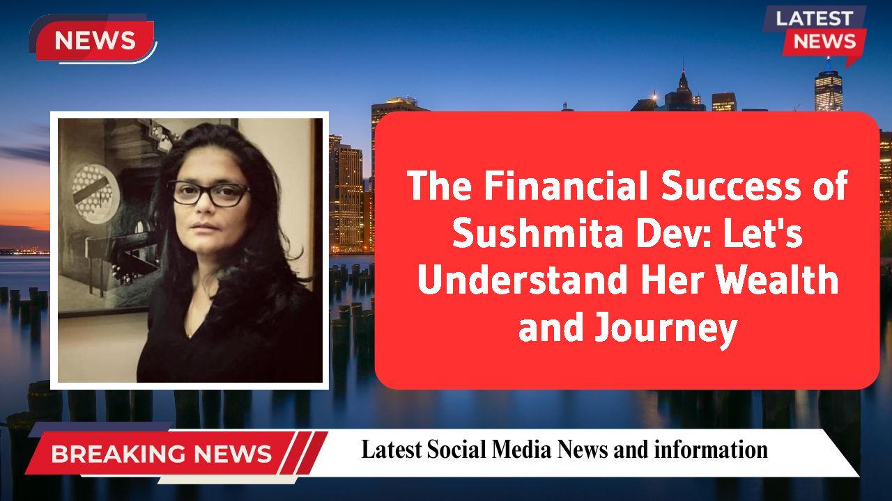 Sushmita Dev networth
