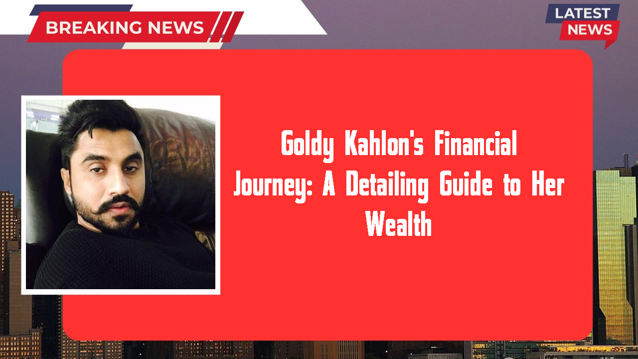 Goldy Kahlon networth