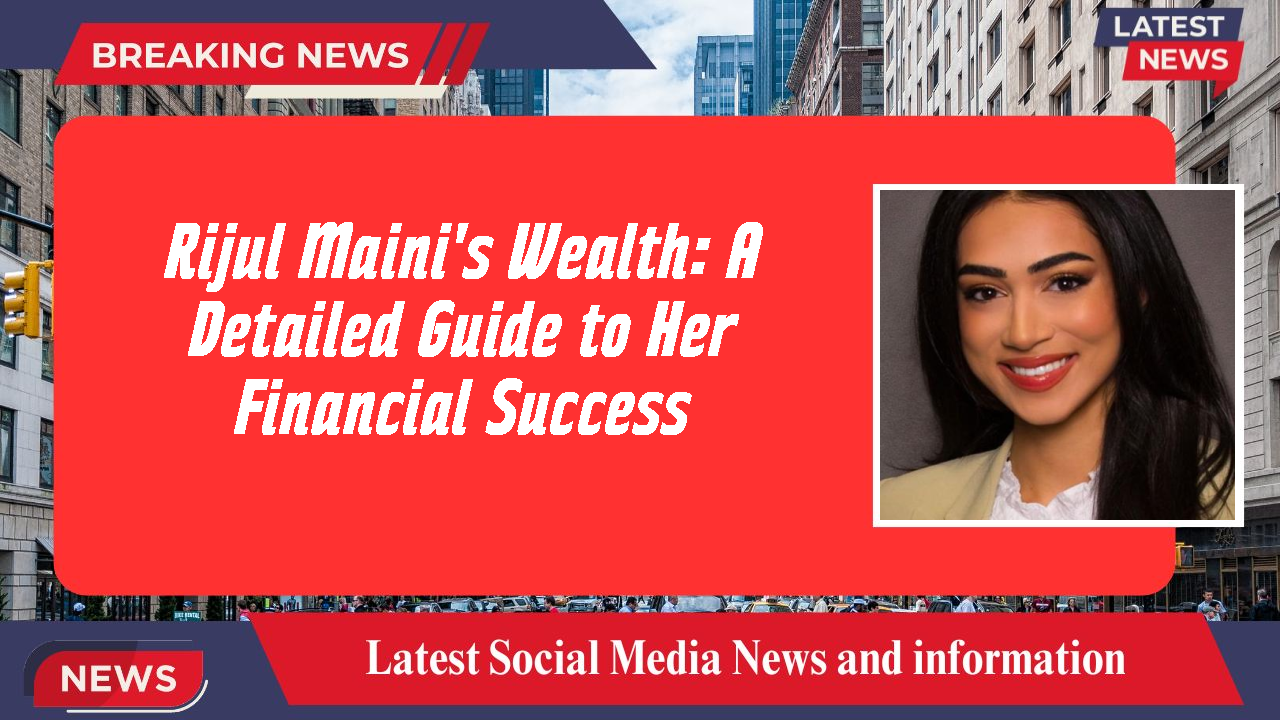 Rijul Maini networth