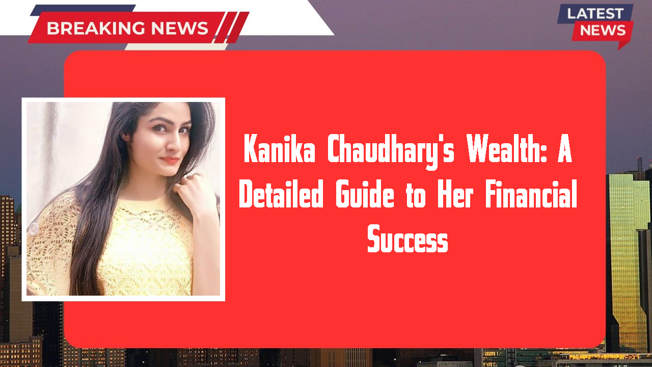 Kanika Chaudhary networth
