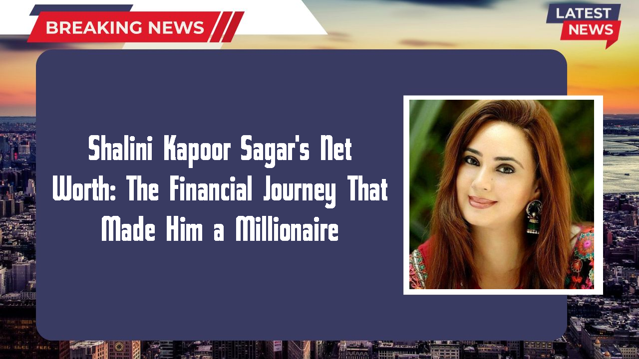Shalini Kapoor Sagar networth