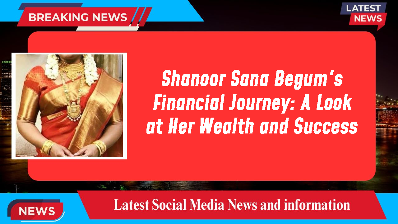 Shanoor Sana Begum networth