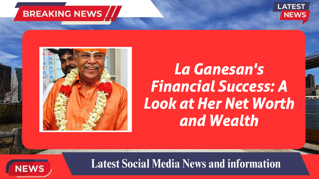 La Ganesan networth