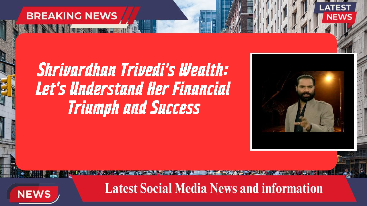 Shrivardhan Trivedi networth