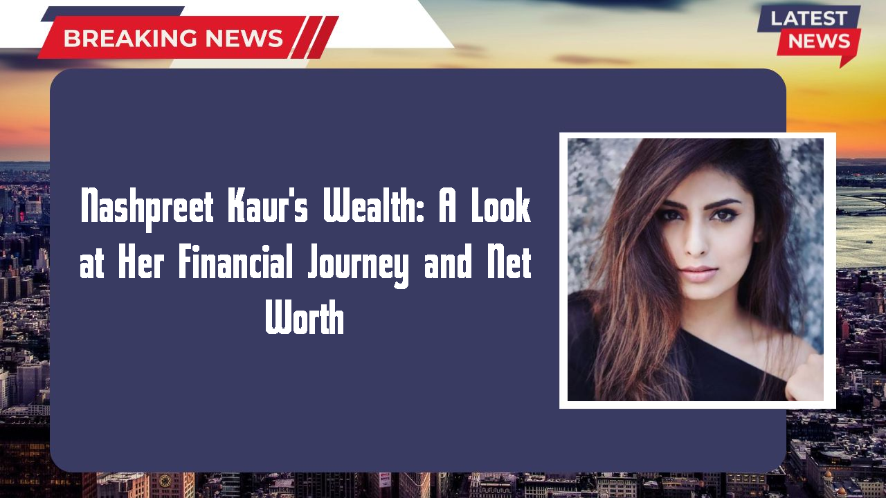 Nashpreet Kaur networth