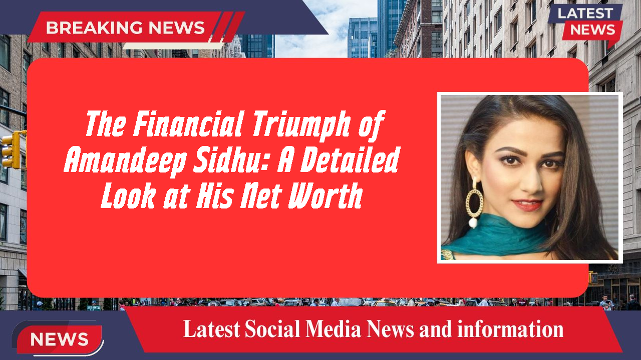 Amandeep Sidhu networth