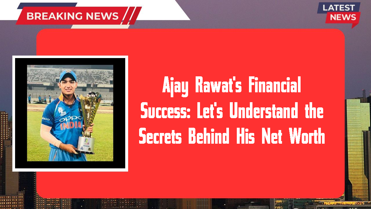 Ajay Rawat networth