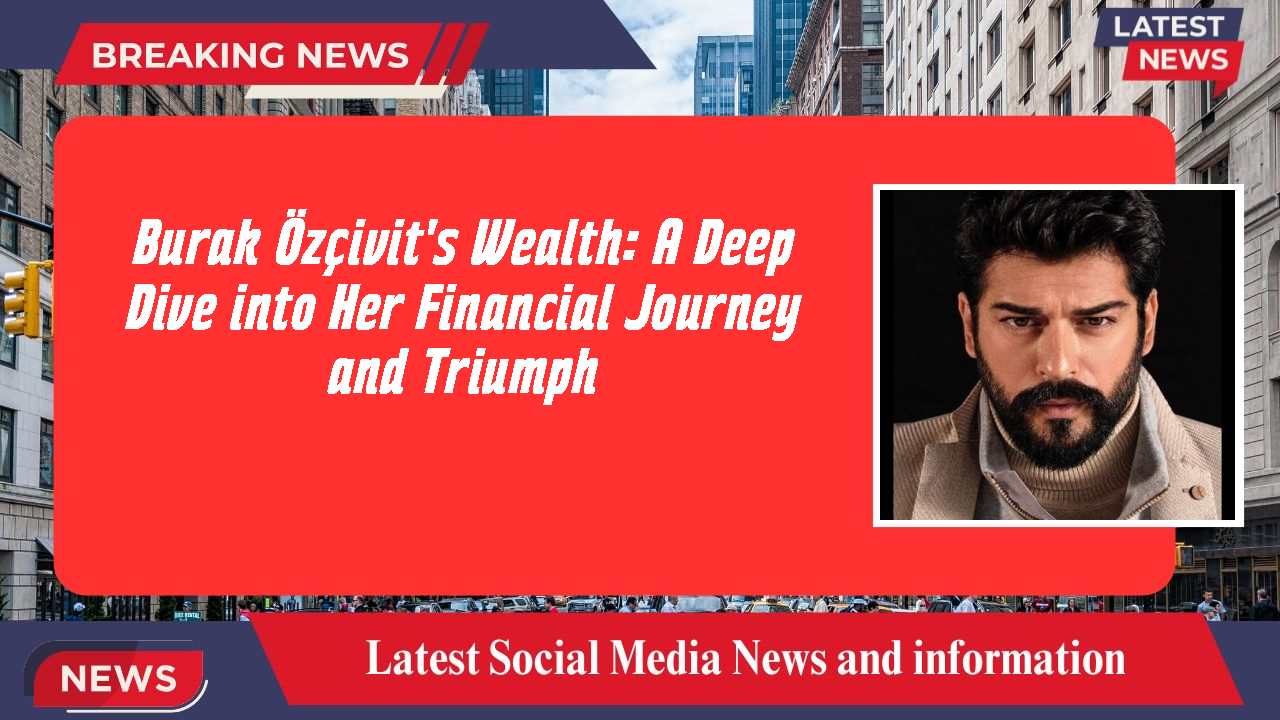 Burak Özçivit networth