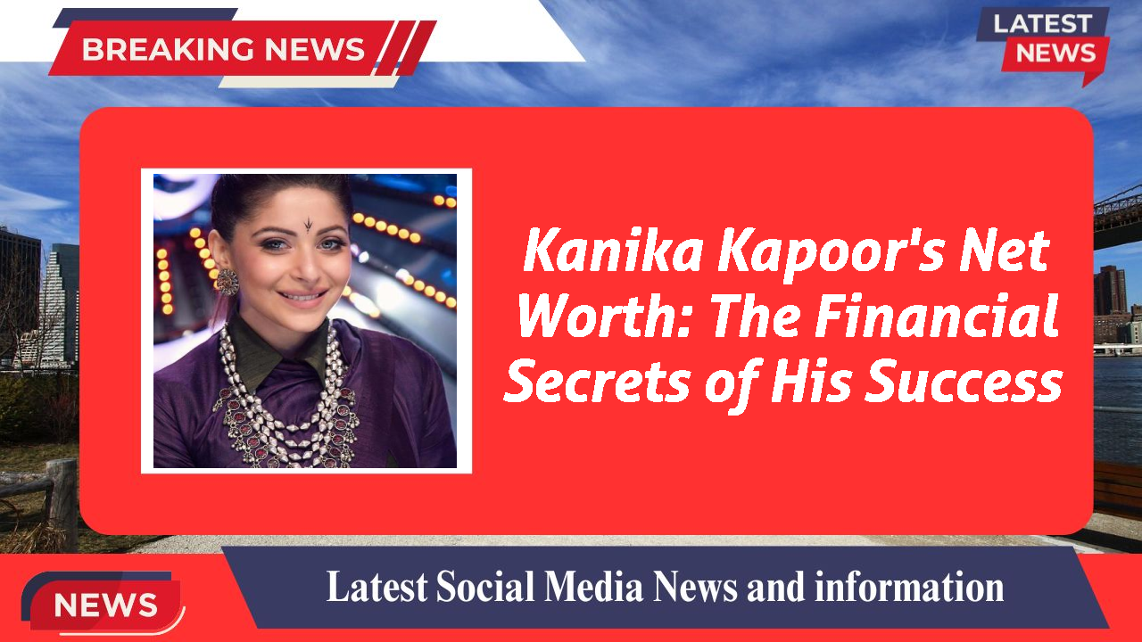 Kanika Kapoor networth