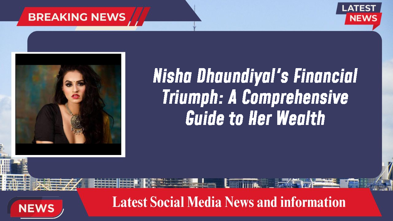 Nisha Dhaundiyal networth