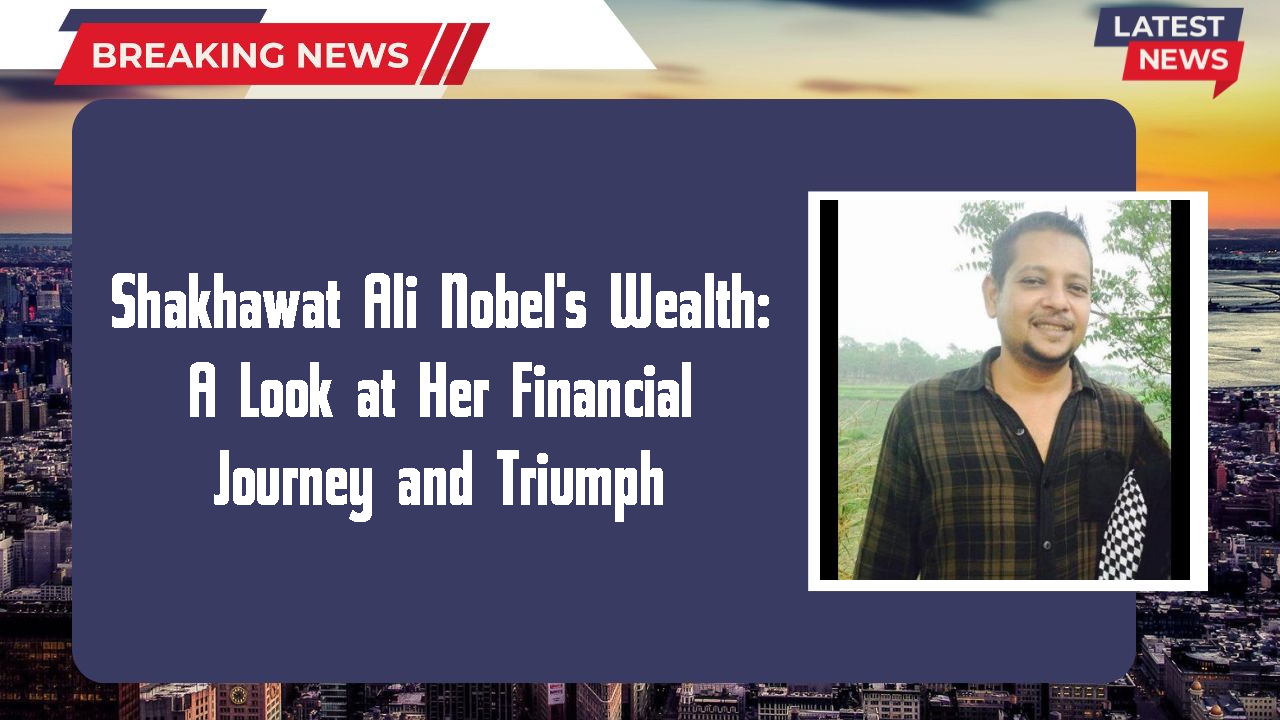 Shakhawat Ali Nobel networth