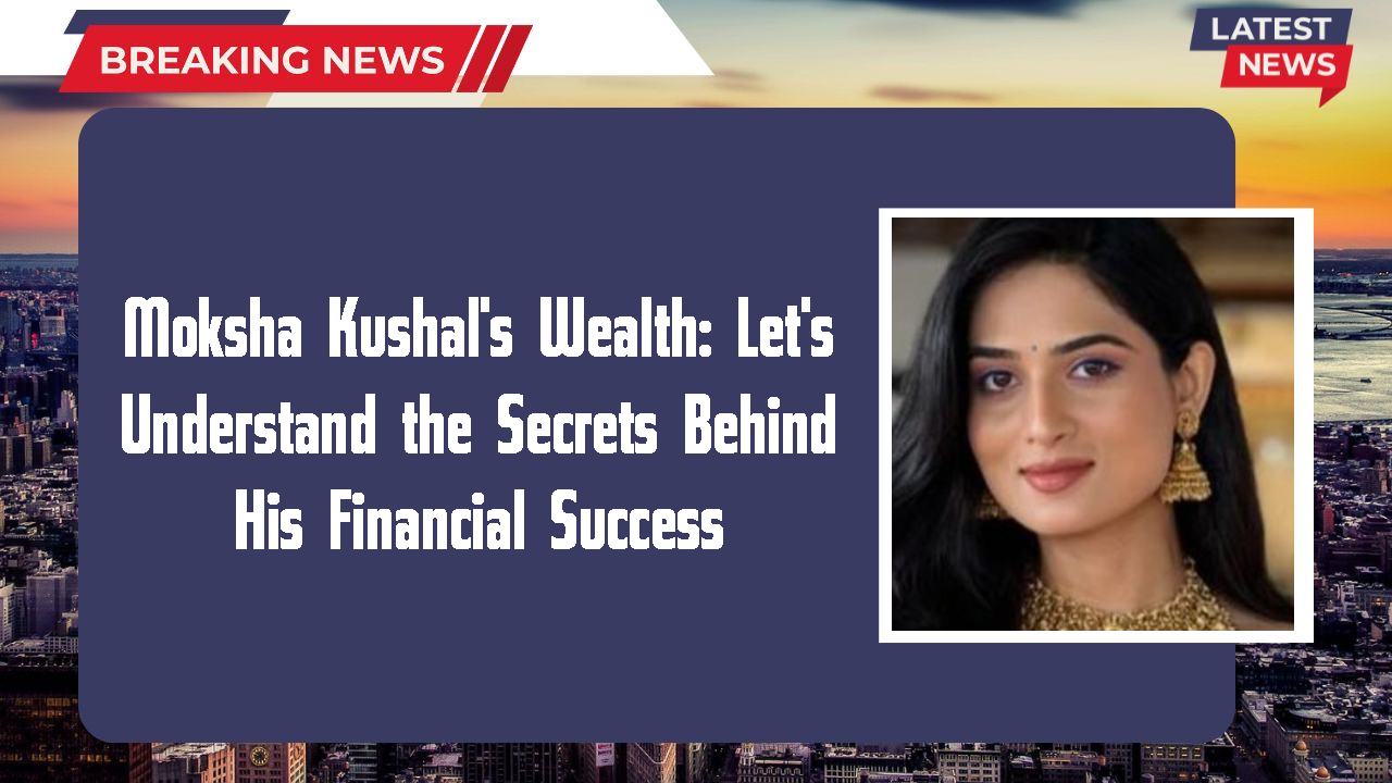 Moksha Kushal networth