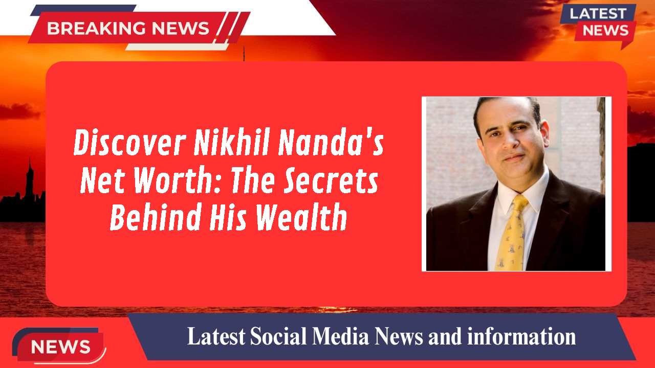 Nikhil Nanda networth