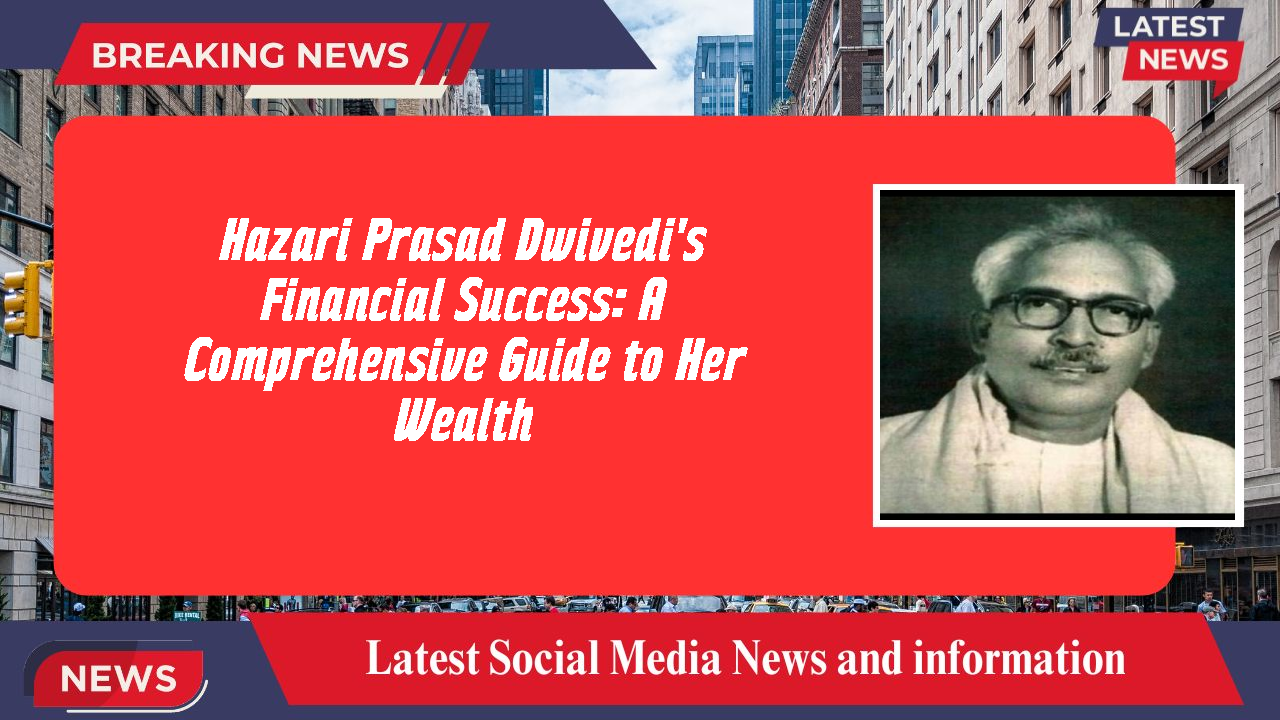 Hazari Prasad Dwivedi networth