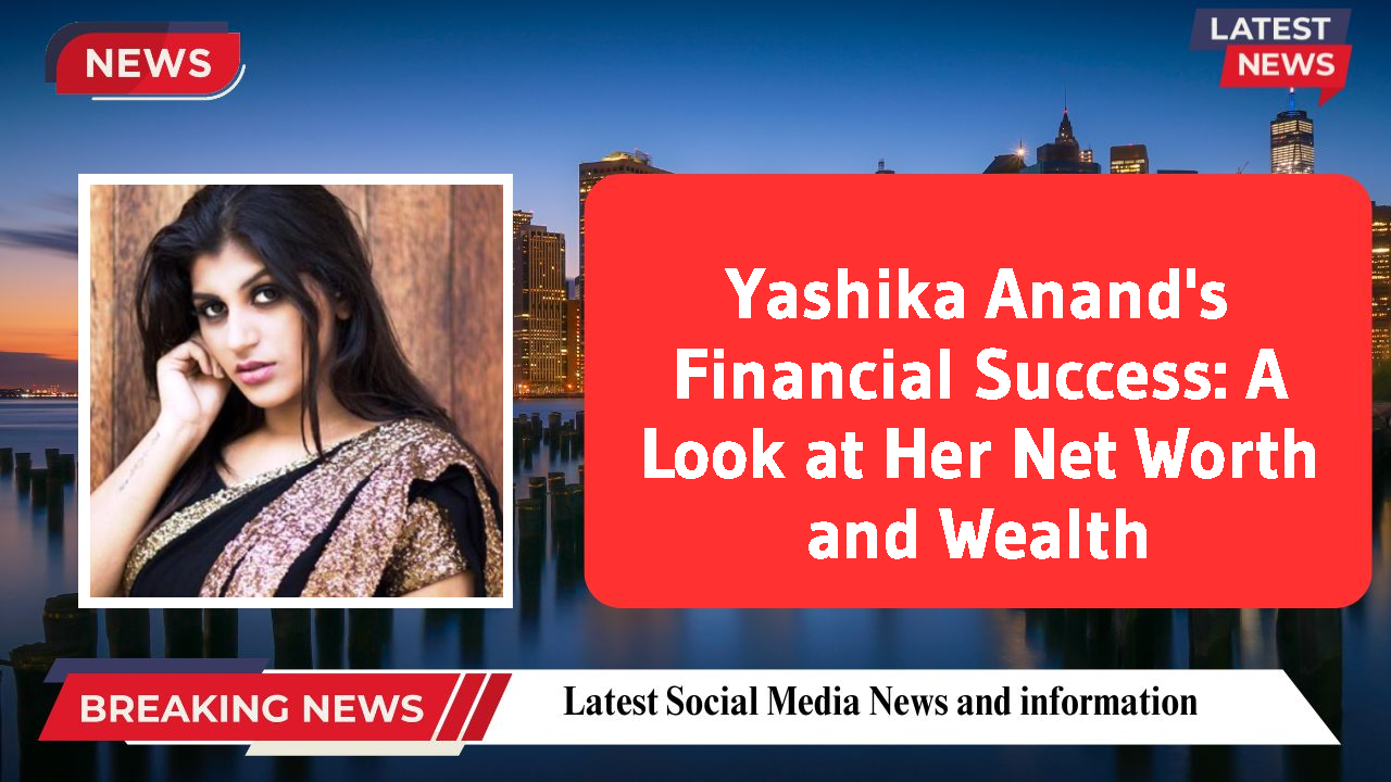 Yashika Anand networth