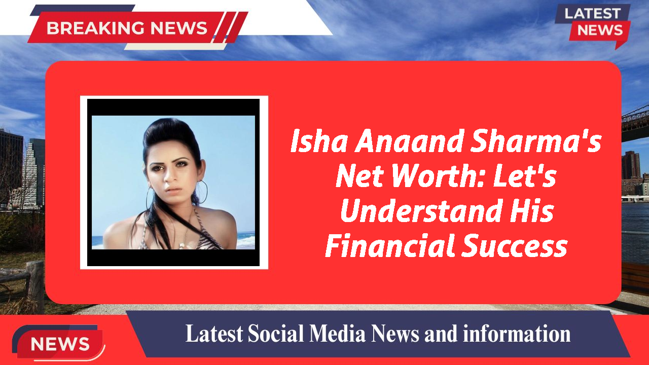 Isha Anaand Sharma networth