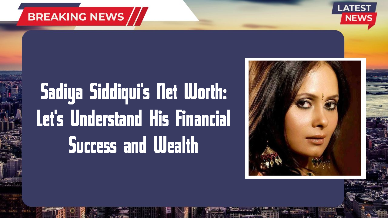 Sadiya Siddiqui networth