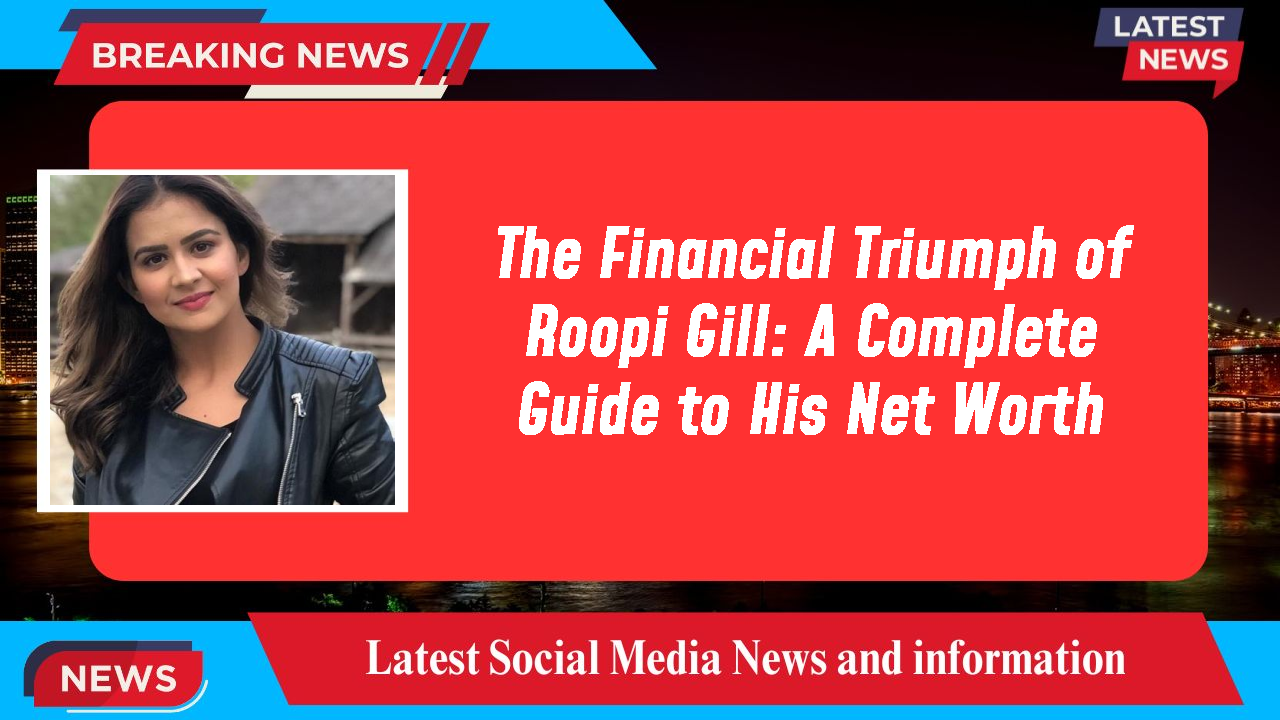 Roopi Gill networth