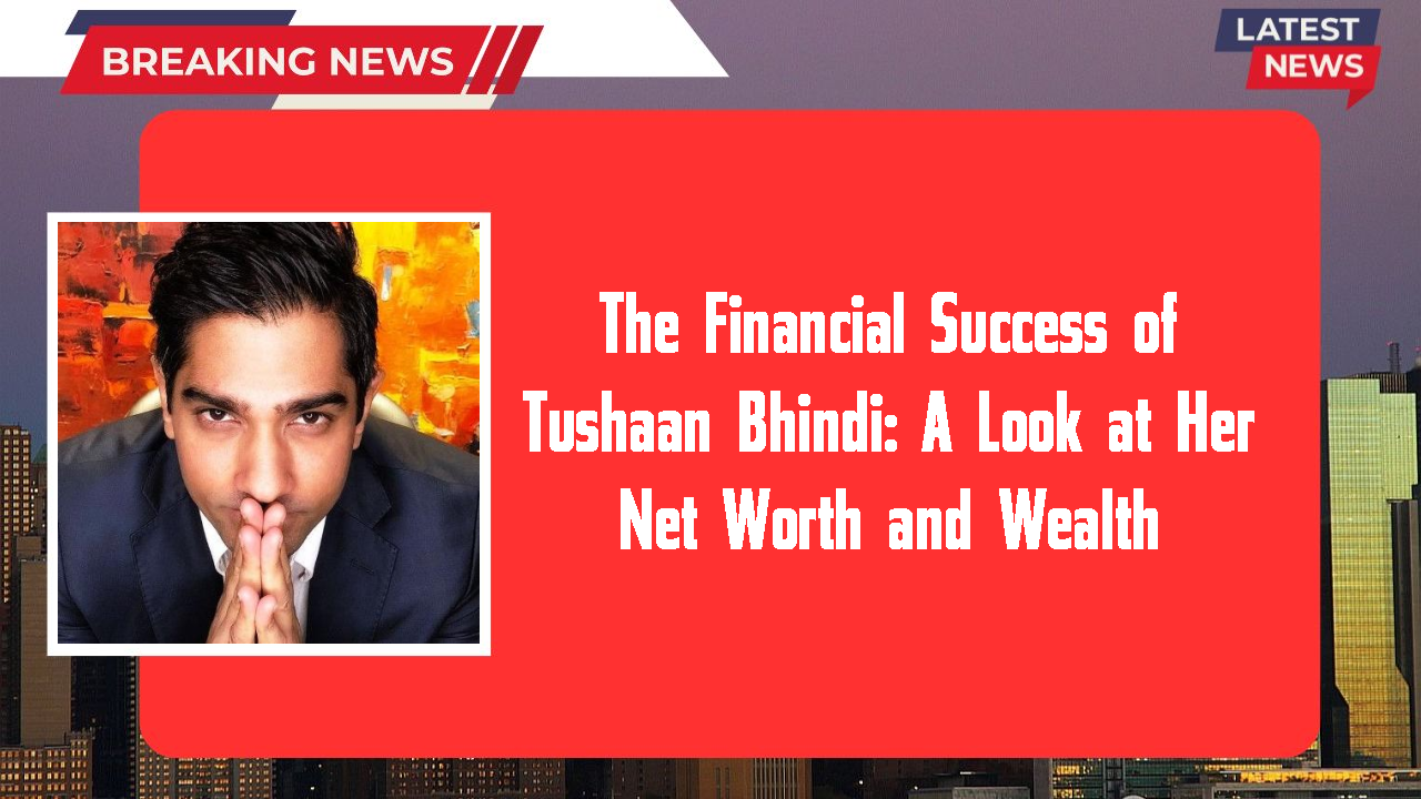 Tushaan Bhindi networth