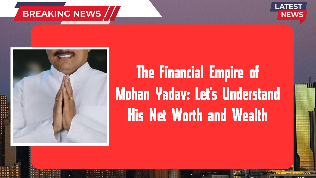 Mohan Yadav networth