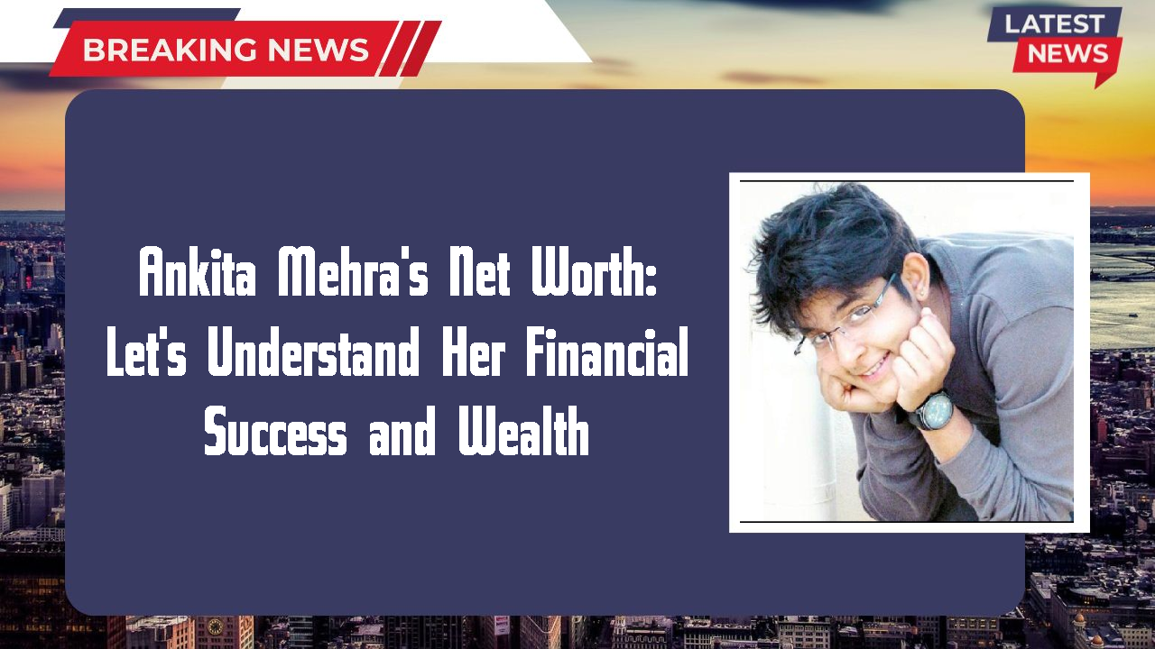 Ankita Mehra networth
