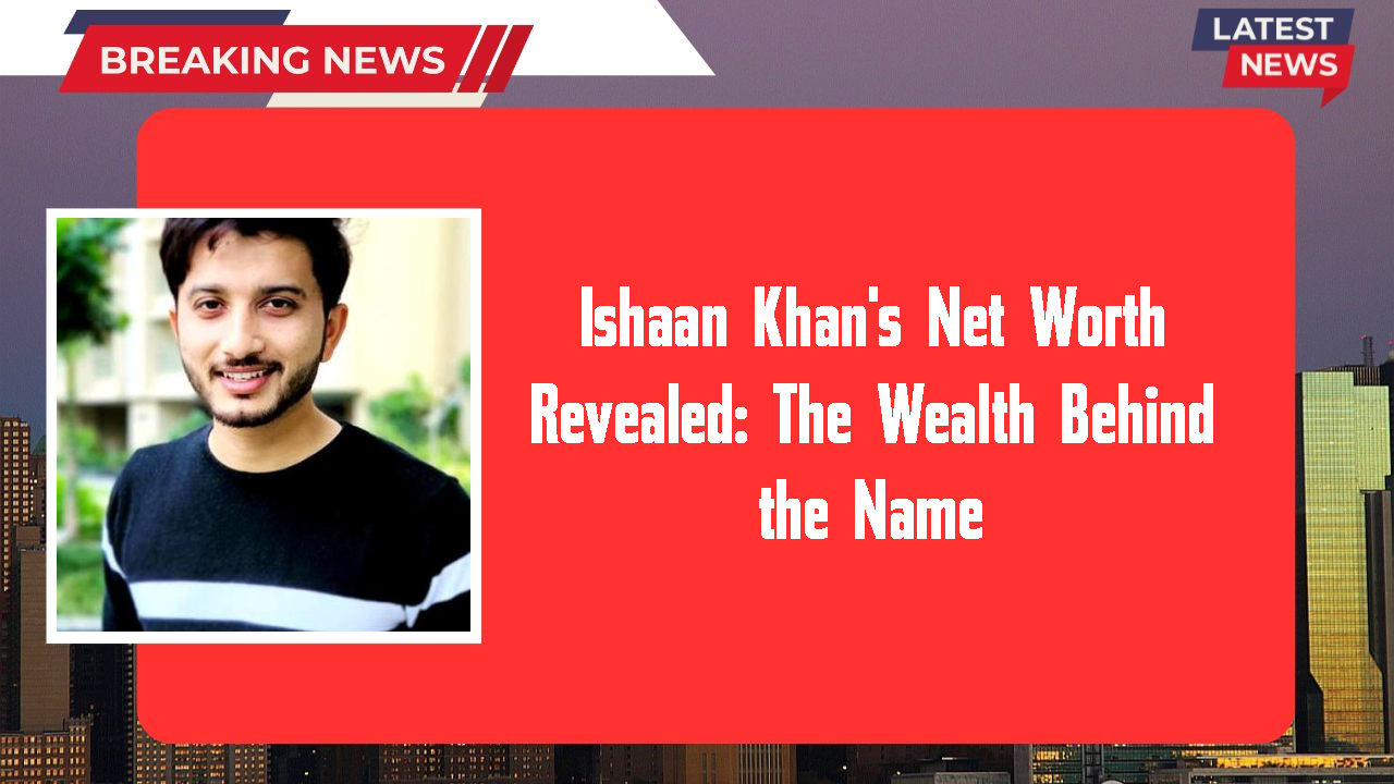 Ishaan Khan networth
