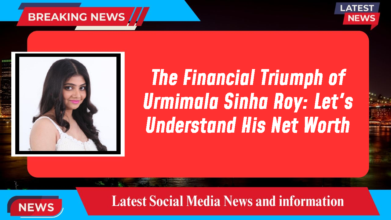 Urmimala Sinha Roy networth