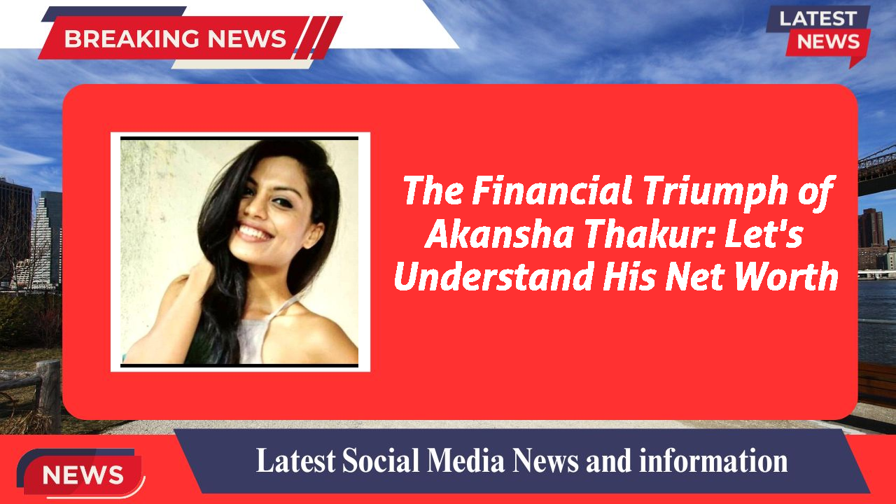 Akansha Thakur networth