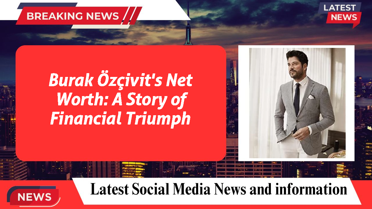 Burak Özçivit networth
