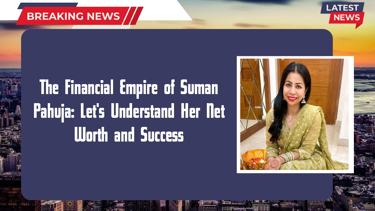 Suman Pahuja networth