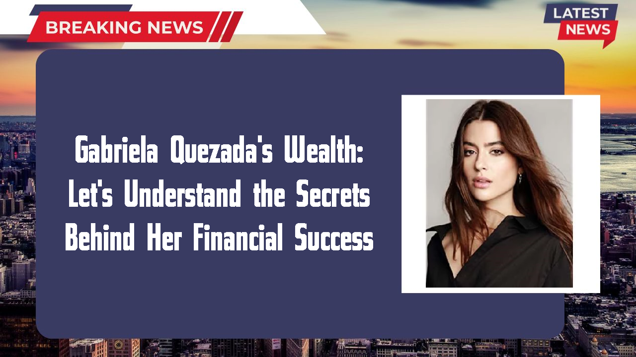 Gabriela Quezada networth