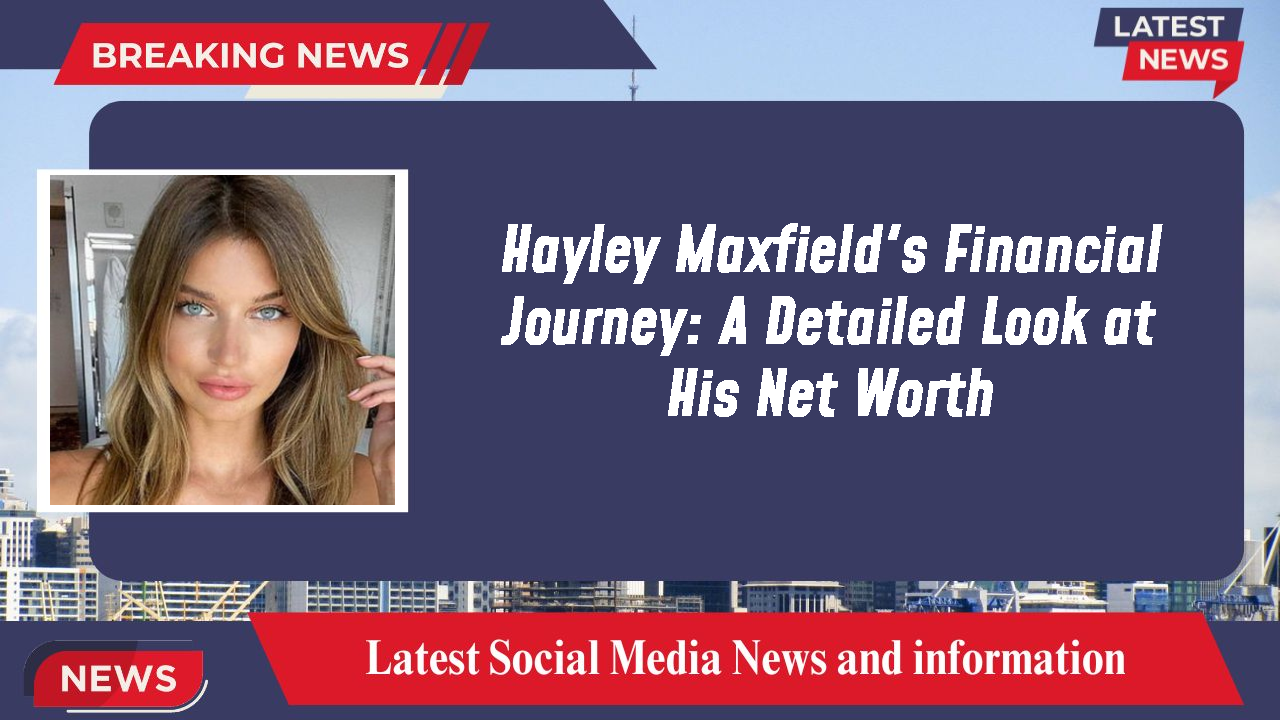 Hayley Maxfield networth
