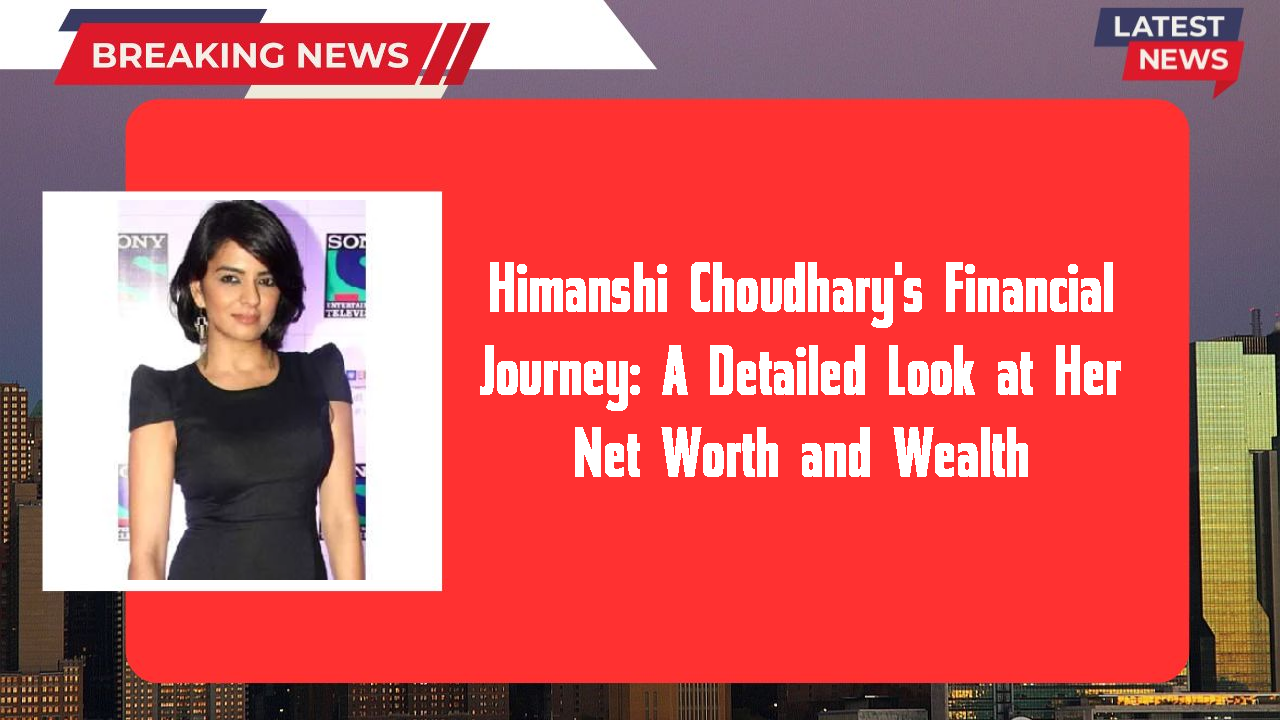 Himanshi Choudhary networth