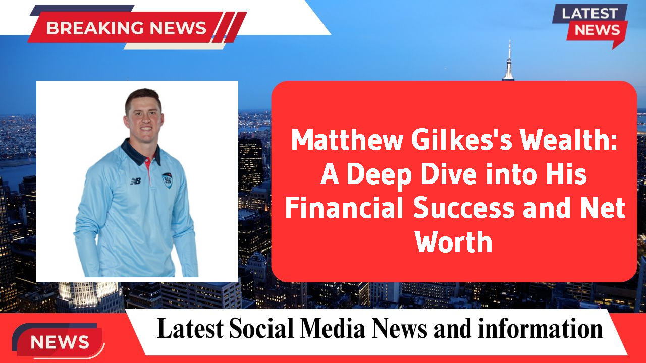 Matthew Gilkes networth
