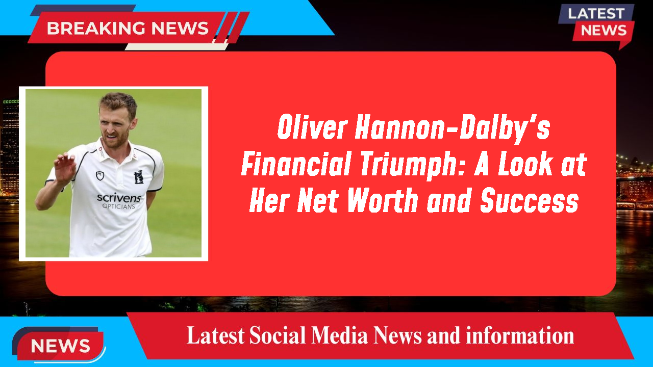 Oliver Hannon-Dalby networth