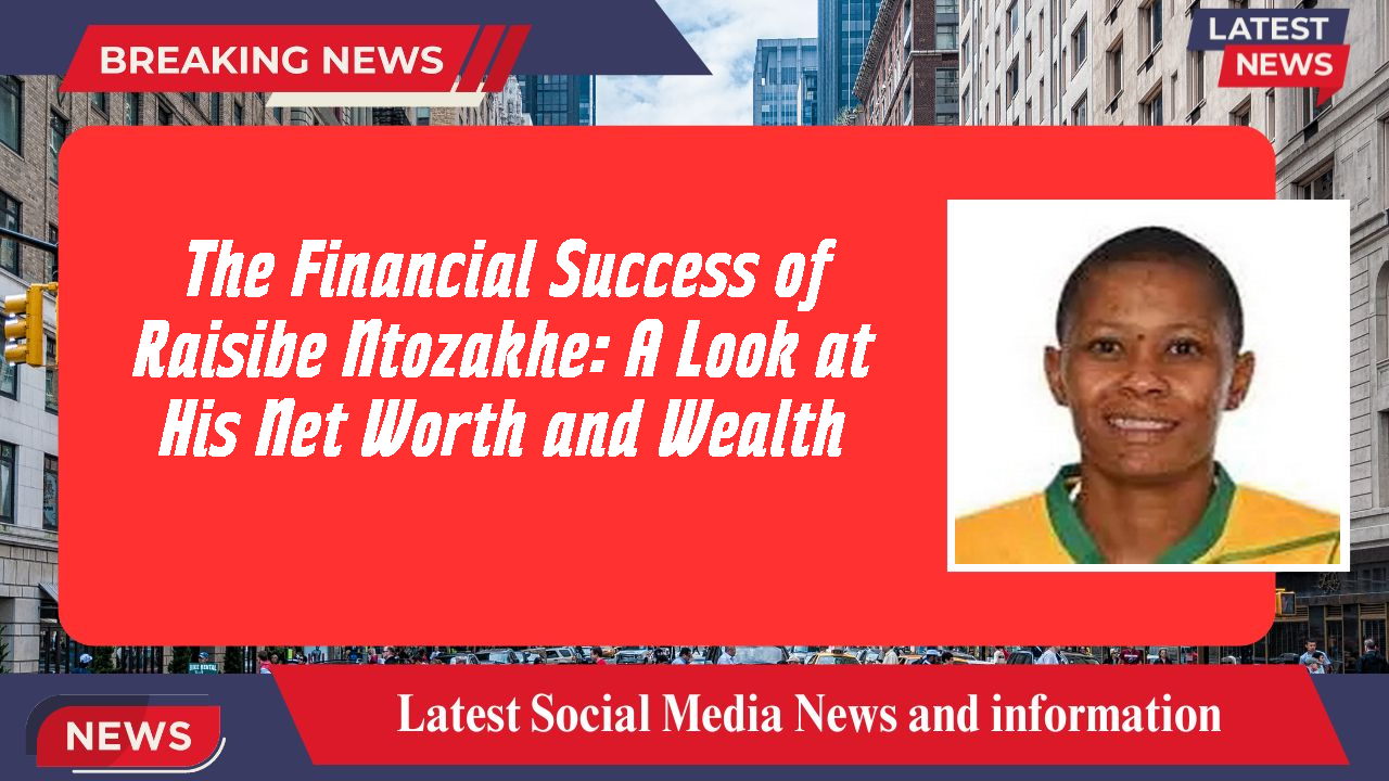 Raisibe Ntozakhe networth