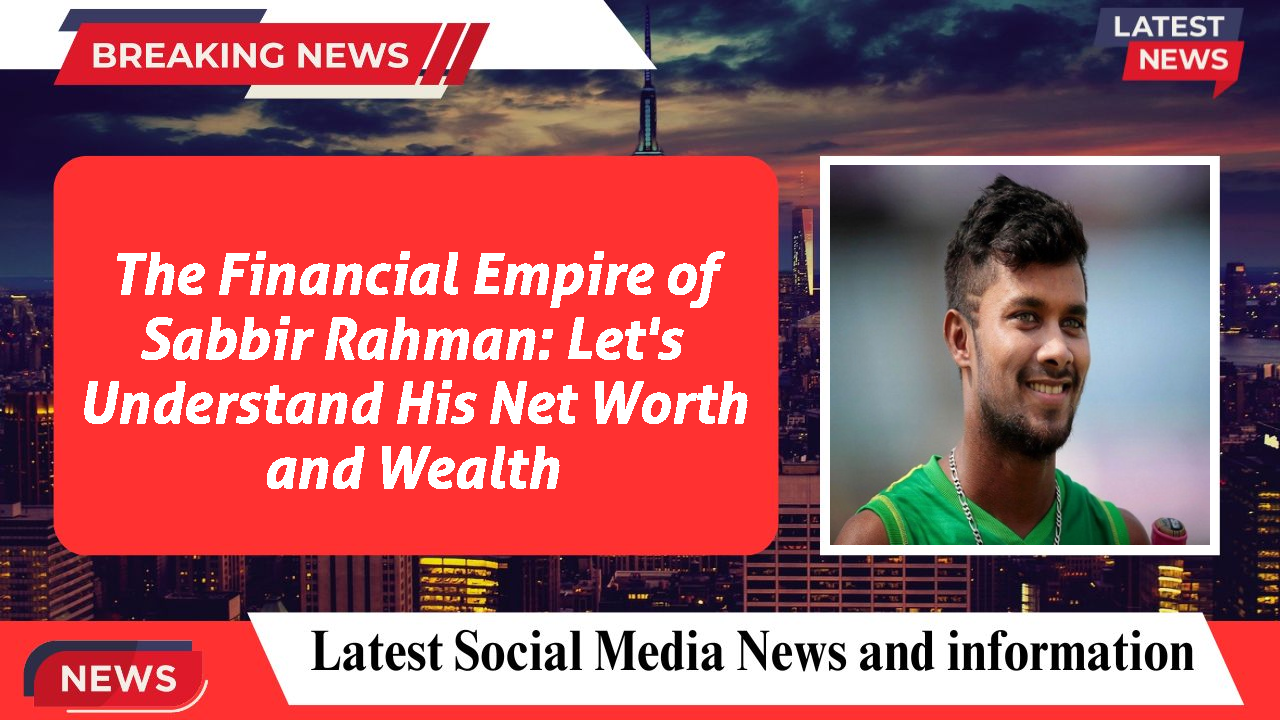 Sabbir Rahman networth